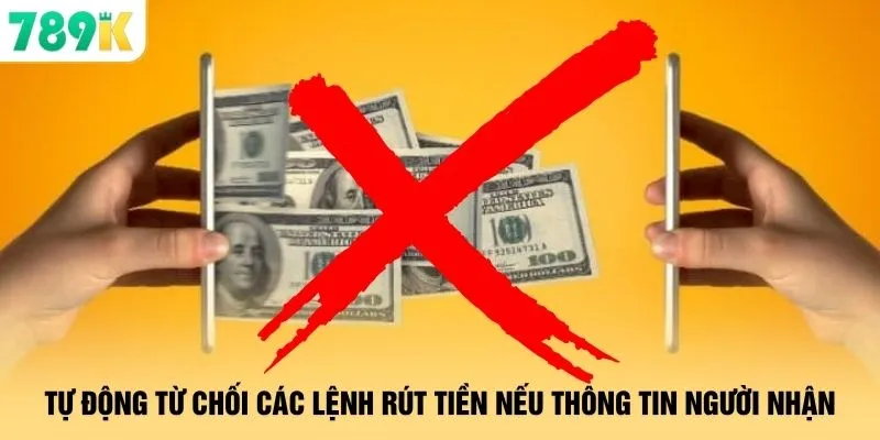 Điều Khoản 789K - Quy Định Đẳng Cấp Sân Chơi Siêu Uy Tín 2 Tự động từ chối các lệnh rút tiền nếu thông tin người nhận